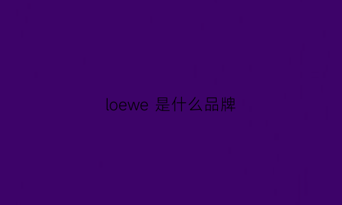 loewe是什么品牌(loewe是什么档次的品牌)